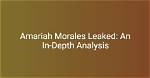 Amariah Morales Leaks: the Untold Story Behind the Controversy