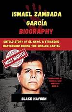 Ismael Zambada Garcia: the Untold Story of a Notorious Drug Lord