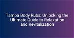 Tampa Body Rubs: a Comprehensive Guide to Relaxation and Wellness